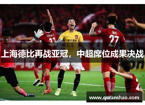 上海德比再战亚冠,中超席位成果决战