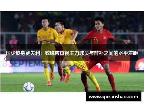 国少热身赛失利:教练应重视主力球员与替补之间的水平差距