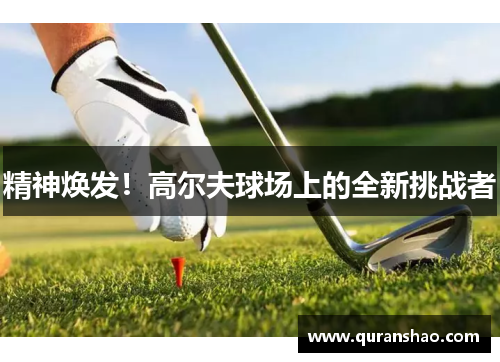 精神焕发!高尔夫球场上的全新挑战者